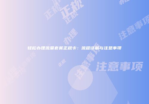 轻松办理流量套餐正规卡:流程详解与注意事项