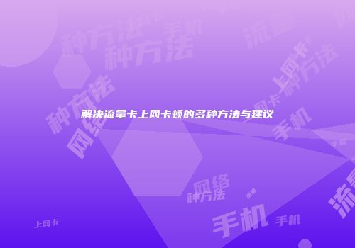 解决流量卡上网卡顿的多种方法与建议
