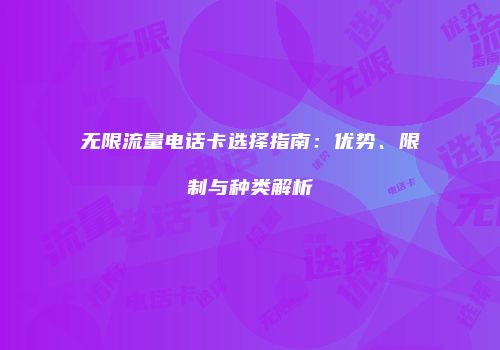 无限流量电话卡选择指南:优势、限制与种类解析