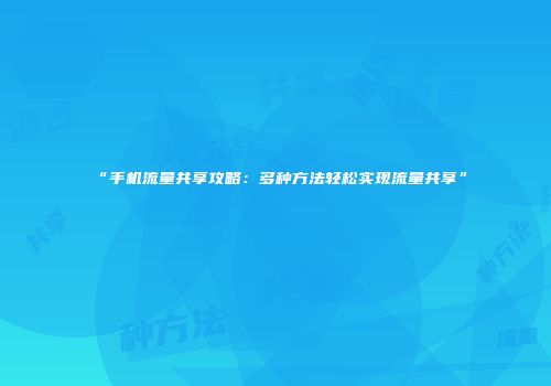 “手机流量共享攻略:多种方法轻松实现流量共享”