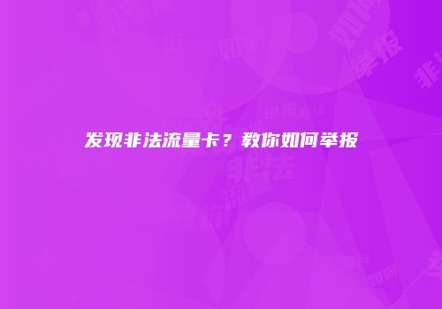 发现非法流量卡?教你如何举报