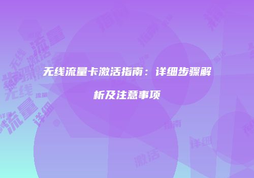 无线流量卡激活指南:详细步骤解析及注意事项