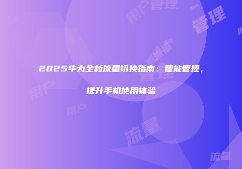 2025华为全新流量切换指南:智能管理,提升手机使用体验