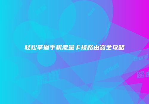 轻松掌握手机流量卡接路由器全攻略