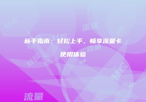 新手指南:轻松上手,畅享流量卡使用体验