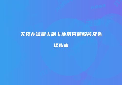 无预存流量卡副卡使用问题解答及选择指南