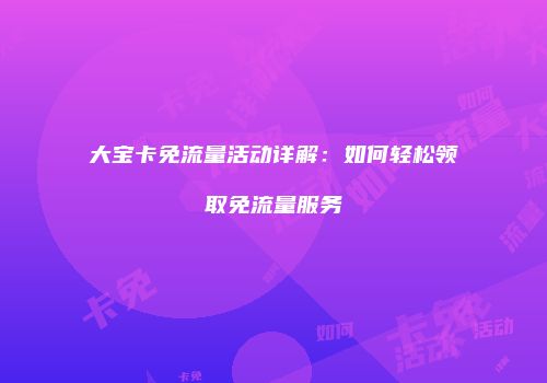 大宝卡免流量活动详解:如何轻松领取免流量服务