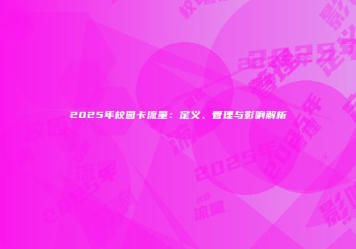 2025年校园卡流量:定义、管理与影响解析