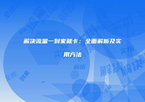 解决流量一到家就卡:全面解析及实用方法
