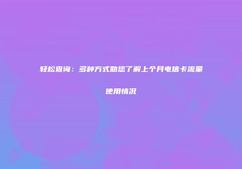 轻松查询：多种方式助您了解上个月电信卡流量使用情况