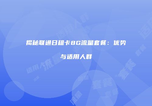 揭秘联通日租卡8G流量套餐:优势与适用人群