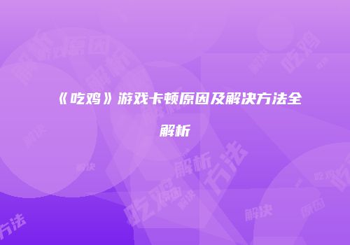 《吃鸡》游戏卡顿原因及解决方法全解析