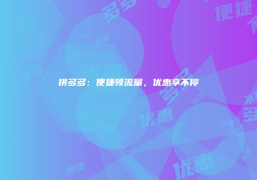 拼多多:便捷领流量,优惠享不停
