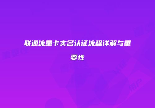 联通流量卡实名认证流程详解与重要性
