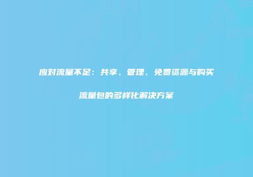 应对流量不足：共享、管理、免费资源与购买流量包的多样化解决方案