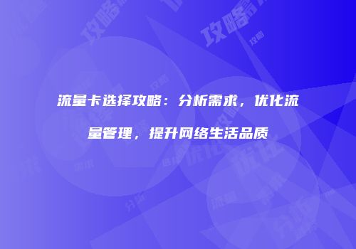 流量卡选择攻略:分析需求,优化流量管理,提升网络生活品质