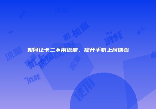 如何让卡二不用流量，提升手机上网体验
