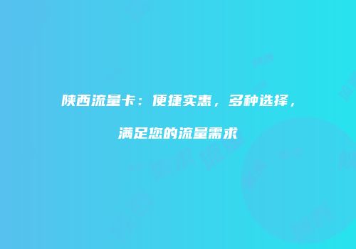 陕西流量卡：便捷实惠，多种选择，满足您的流量需求