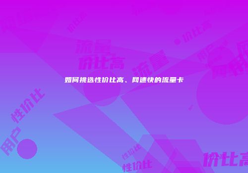如何挑选性价比高、网速快的流量卡