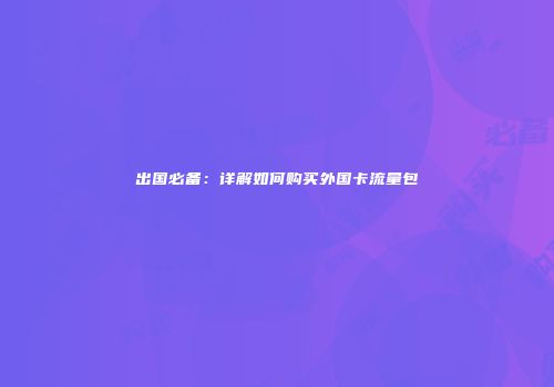 出国必备:详解如何购买外国卡流量包