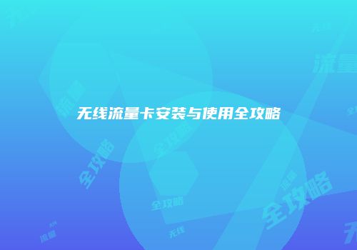 无线流量卡安装与使用全攻略