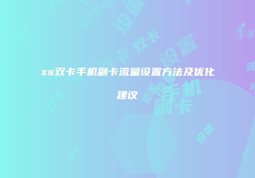 xs双卡手机副卡流量设置方法及优化建议