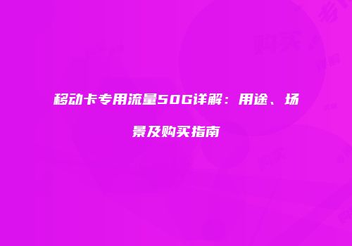 移动卡专用流量50G详解:用途、场景及购买指南
