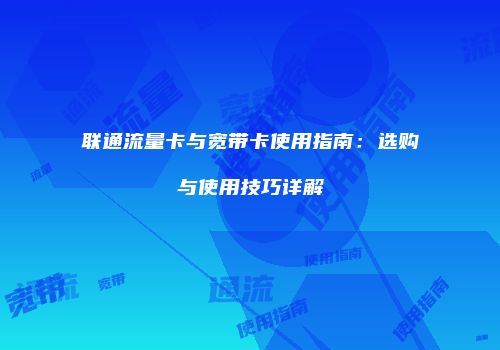 联通流量卡与宽带卡使用指南:选购与使用技巧详解