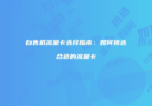 自售机流量卡选择指南：如何挑选合适的流量卡