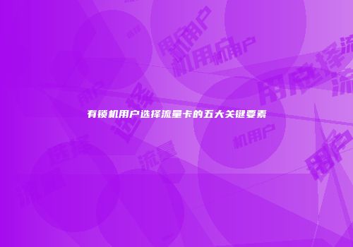 有锁机用户选择流量卡的五大关键要素