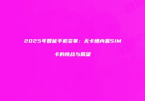 2025年智能手机变革：无卡槽内置SIM卡的挑战与展望