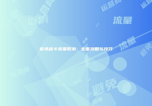 避免副卡流量取消：全面攻略与技巧