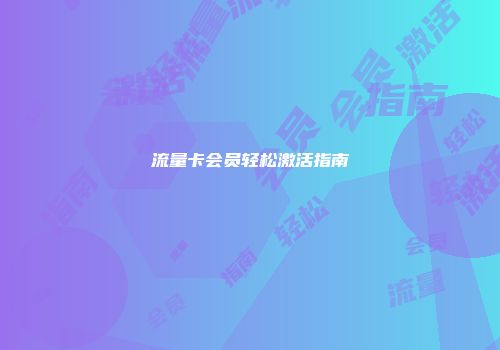 流量卡会员轻松激活指南