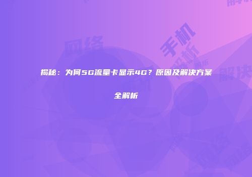 揭秘:为何5G流量卡显示4G?原因及解决方案全解析
