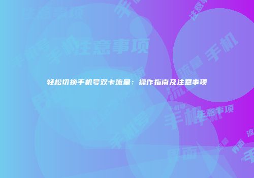 轻松切换手机号双卡流量：操作指南及注意事项