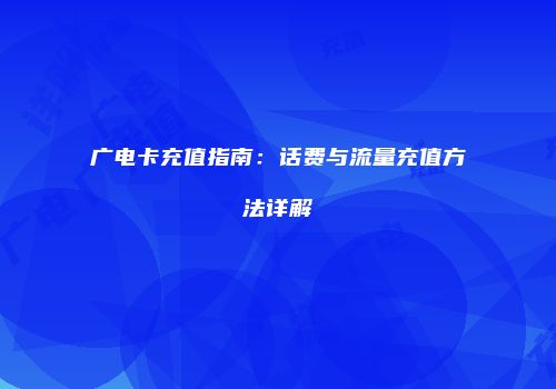 广电卡充值指南：话费与流量充值方法详解