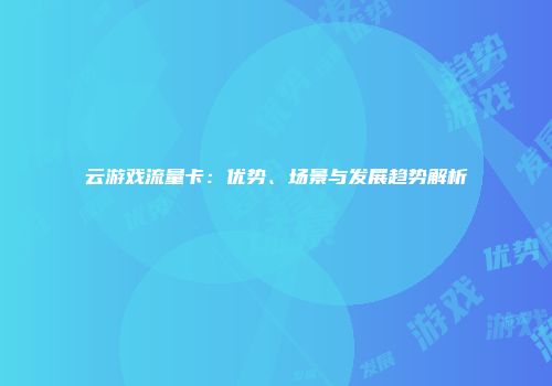 云游戏流量卡:优势、场景与发展趋势解析