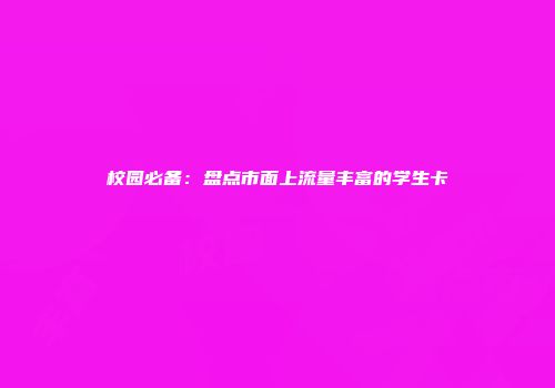 校园必备:盘点市面上流量丰富的学生卡