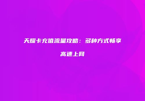 天耀卡充值流量攻略:多种方式畅享高速上网