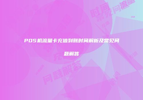 POS机流量卡充值到账时间解析及常见问题解答