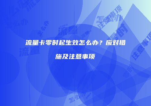 流量卡零时起生效怎么办?应对措施及注意事项