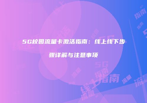 5G校园流量卡激活指南:线上线下步骤详解与注意事项