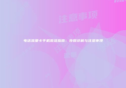 电话流量卡手机激活指南：步骤详解与注意事项