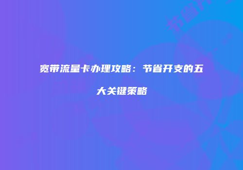 宽带流量卡办理攻略：节省开支的五大关键策略
