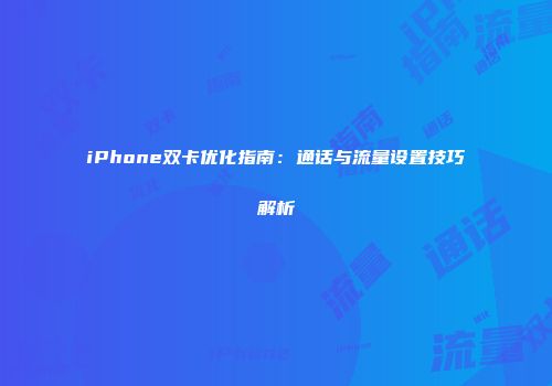 iPhone双卡优化指南：通话与流量设置技巧解析