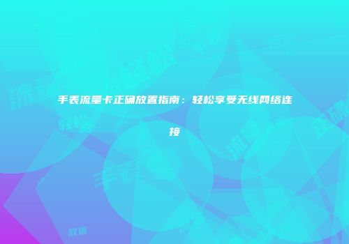 手表流量卡正确放置指南:轻松享受无线网络连接