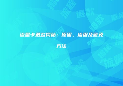 流量卡退款揭秘:原因、流程及避免方法