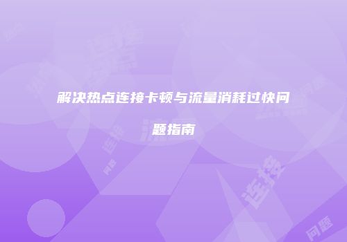 解决热点连接卡顿与流量消耗过快问题指南