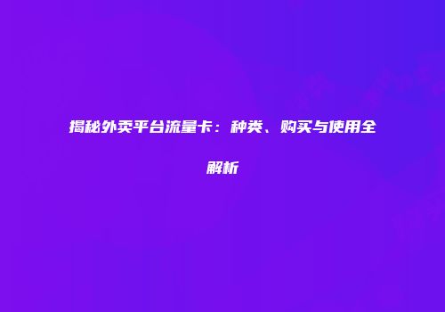 揭秘外卖平台流量卡：种类、购买与使用全解析