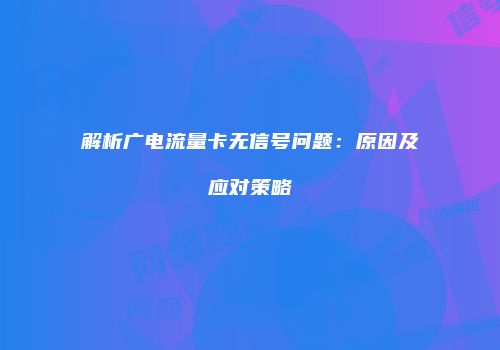 解析广电流量卡无信号问题:原因及应对策略